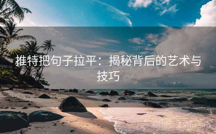 推特把句子拉平：揭秘背后的艺术与技巧