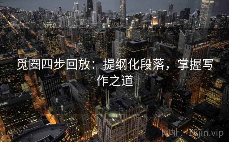 觅圈四步回放：提纲化段落，掌握写作之道