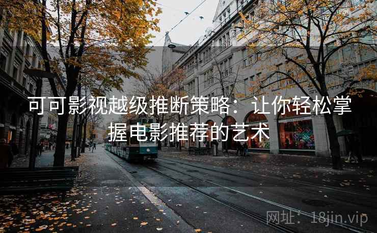 可可影视越级推断策略：让你轻松掌握电影推荐的艺术