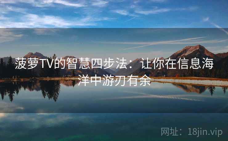 菠萝TV的智慧四步法：让你在信息海洋中游刃有余