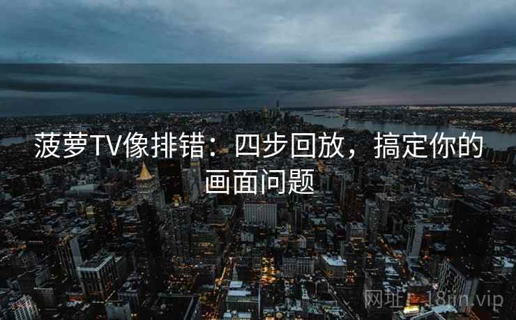 菠萝TV像排错：四步回放，搞定你的画面问题