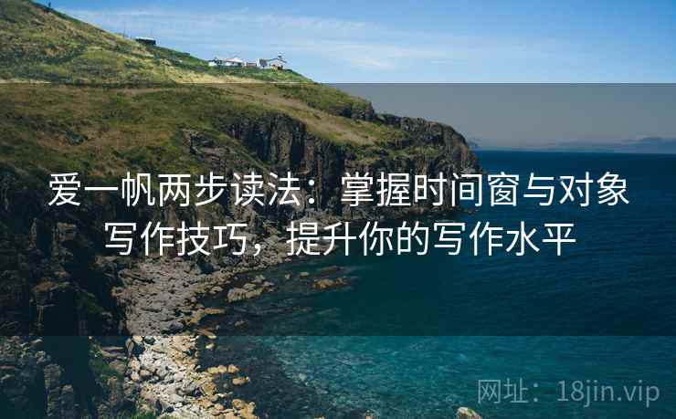 爱一帆两步读法：掌握时间窗与对象写作技巧，提升你的写作水平