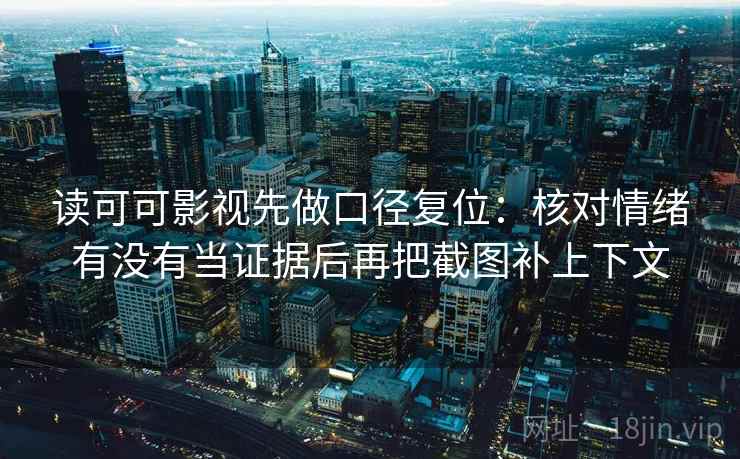 读可可影视先做口径复位：核对情绪有没有当证据后再把截图补上下文