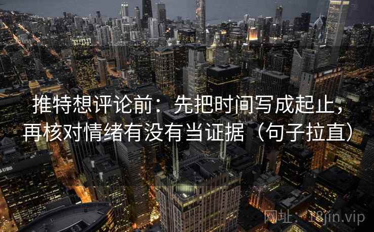 推特想评论前：先把时间写成起止，再核对情绪有没有当证据（句子拉直）