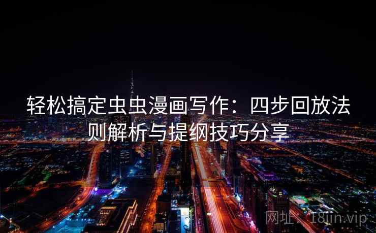 轻松搞定虫虫漫画写作：四步回放法则解析与提纲技巧分享