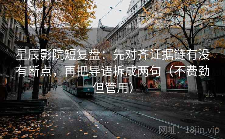 星辰影院短复盘：先对齐证据链有没有断点，再把导语拆成两句（不费劲但管用）