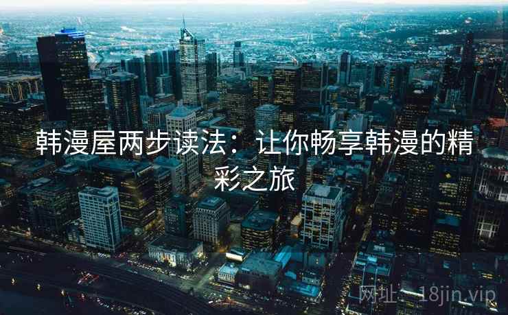 韩漫屋两步读法：让你畅享韩漫的精彩之旅