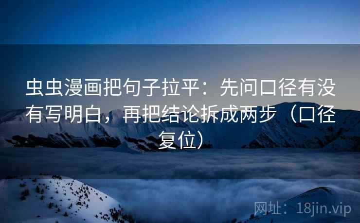 虫虫漫画把句子拉平:先问口径有没有写明白,再把结论拆成两步(口径复位) 虫虫漫画把句子拉平:先问口径有没有写明白,再把结论拆成两步(口径复位)