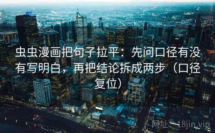 虫虫漫画把句子拉平:先问口径有没有写明白,再把结论拆成两步(口径复位) 虫虫漫画把句子拉平:先问口径有没有写明白,再把结论拆成两步(口径复位)