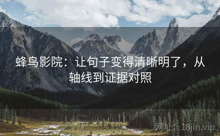 蜂鸟影院:让句子变得清晰明了,从轴线到证据对照 蜂鸟影院:让句子变得清晰明了,从轴线到证据对照