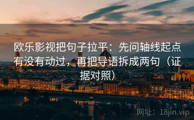 欧乐影视把句子拉平:先问轴线起点有没有动过,再把导语拆成两句(证据对照) 欧乐影视把句子拉平:先问轴线起点有没有动过,再把导语拆成两句(证据对照)