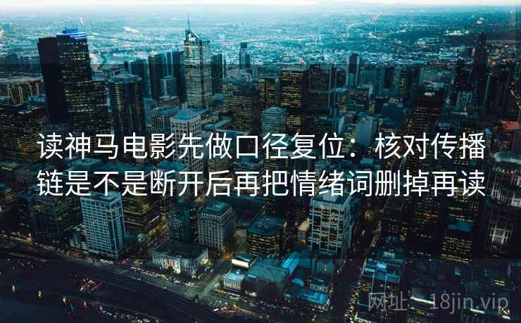 读神马电影先做口径复位：核对传播链是不是断开后再把情绪词删掉再读