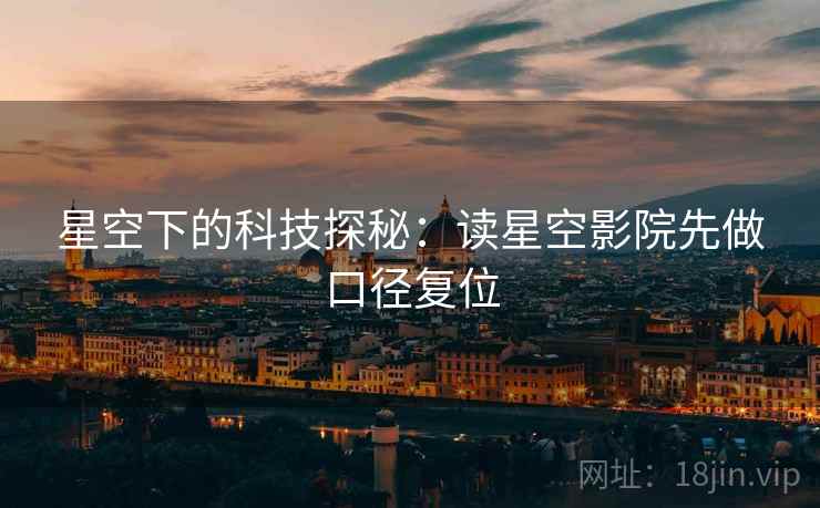 星空下的科技探秘：读星空影院先做口径复位