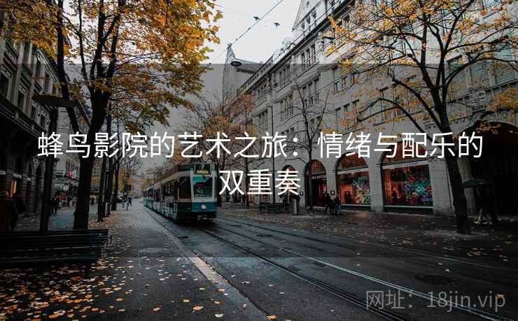 蜂鸟影院的艺术之旅：情绪与配乐的双重奏