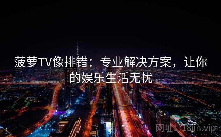 菠萝TV像排错：专业解决方案，让你的娱乐生活无忧