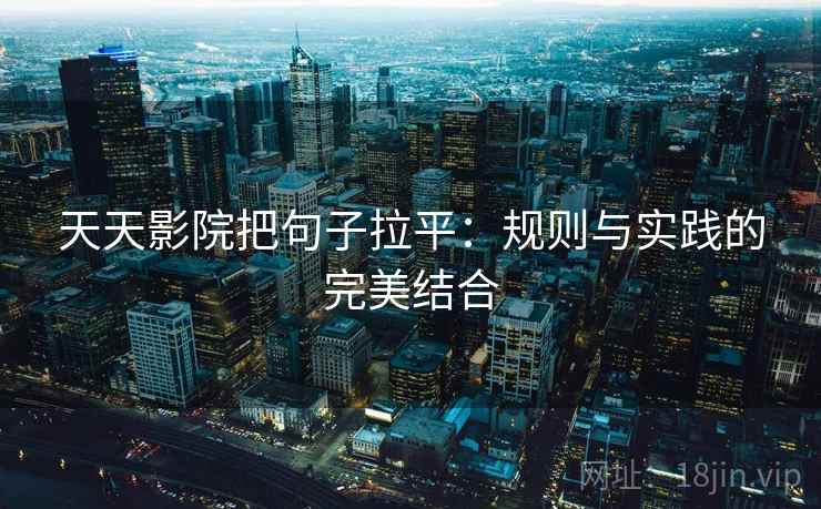 天天影院把句子拉平：规则与实践的完美结合
