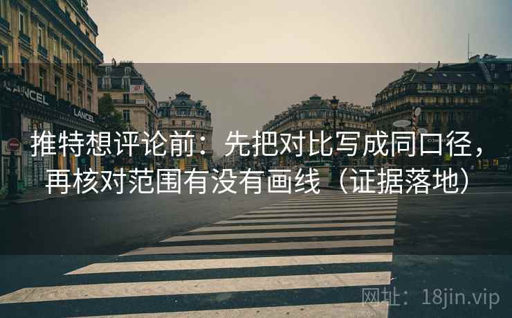 推特想评论前：先把对比写成同口径，再核对范围有没有画线（证据落地）