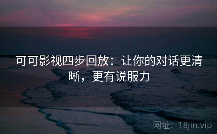 可可影视四步回放:让你的对话更清晰,更有说服力 可可影视四步回放:让你的对话更清晰,更有说服力
