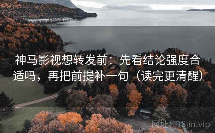 神马影视想转发前:先看结论强度合适吗,再把前提补一句(读完更清醒) 神马影视想转发前:先看结论强度合适吗,再把前提补一句(读完更清醒)