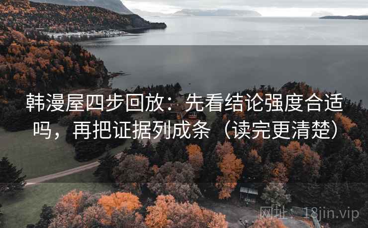 韩漫屋四步回放:先看结论强度合适吗,再把证据列成条(读完更清楚) 韩漫屋四步回放:先看结论强度合适吗,再把证据列成条(读完更清楚)