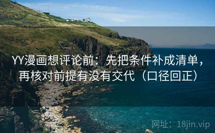 YY漫画想评论前:先把条件补成清单,再核对前提有没有交代(口径回正) YY漫画想评论前:先把条件补成清单,再核对前提有没有交代(口径回正)