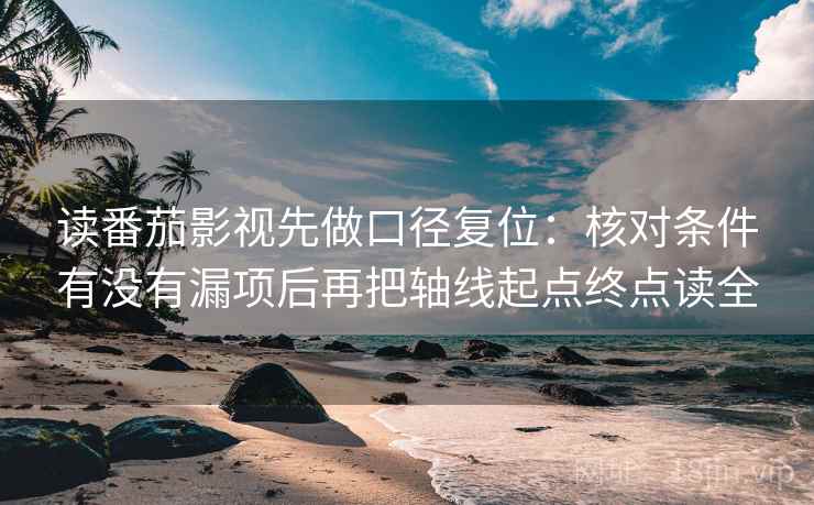 读番茄影视先做口径复位:核对条件有没有漏项后再把轴线起点终点读全 读番茄影视先做口径复位:核对条件有没有漏项后再把轴线起点终点读全
