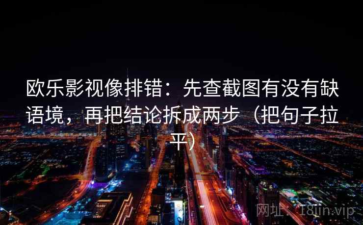 欧乐影视像排错:先查截图有没有缺语境,再把结论拆成两步(把句子拉平) 欧乐影视像排错:先查截图有没有缺语境,再把结论拆成两步(把句子拉平)