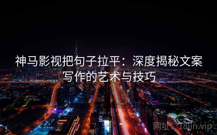 神马影视把句子拉平:深度揭秘文案写作的艺术与技巧 神马影视把句子拉平:深度揭秘文案写作的艺术与技巧