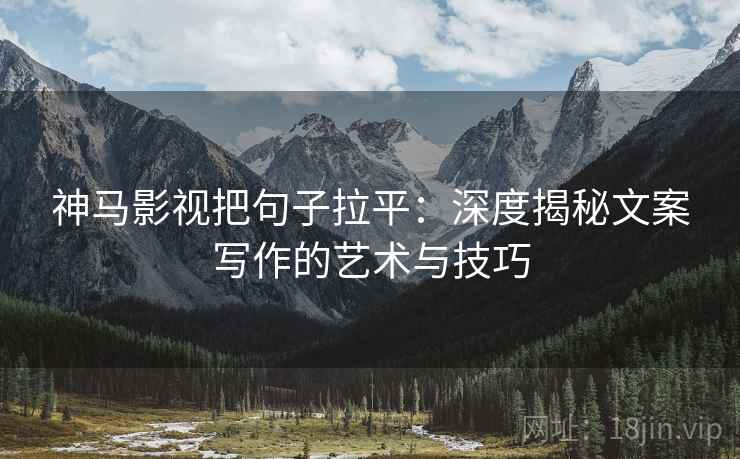 神马影视把句子拉平:深度揭秘文案写作的艺术与技巧 神马影视把句子拉平:深度揭秘文案写作的艺术与技巧
