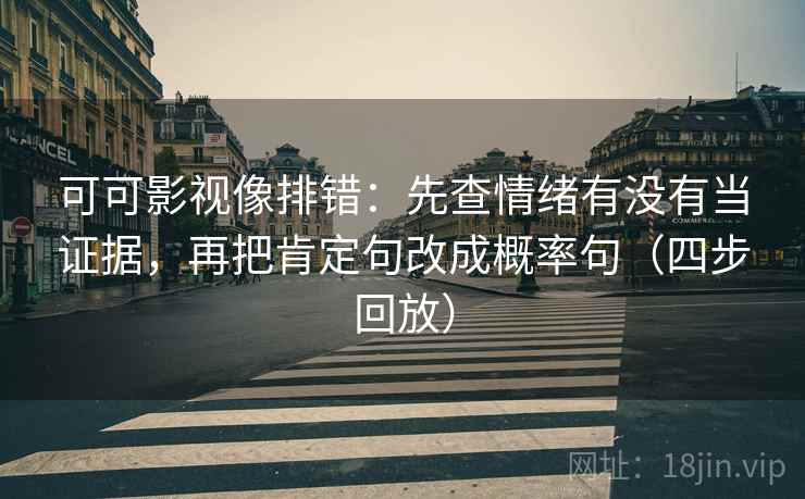 可可影视像排错:先查情绪有没有当证据,再把肯定句改成概率句(四步回放) 可可影视像排错:先查情绪有没有当证据,再把肯定句改成概率句(四步回放)