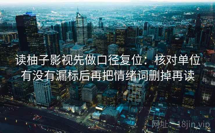 读柚子影视先做口径复位:核对单位有没有漏标后再把情绪词删掉再读 读柚子影视先做口径复位:核对单位有没有漏标后再把情绪词删掉再读