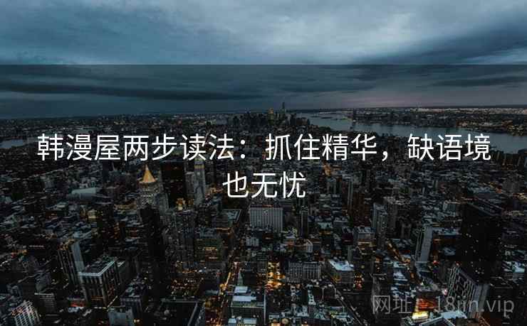 韩漫屋两步读法:抓住精华,缺语境也无忧 韩漫屋两步读法:抓住精华,缺语境也无忧