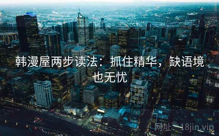 韩漫屋两步读法:抓住精华,缺语境也无忧 韩漫屋两步读法:抓住精华,缺语境也无忧