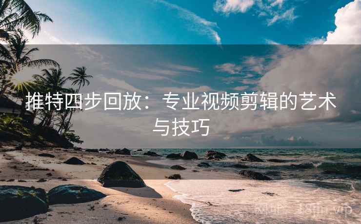 推特四步回放:专业视频剪辑的艺术与技巧 推特四步回放:专业视频剪辑的艺术与技巧