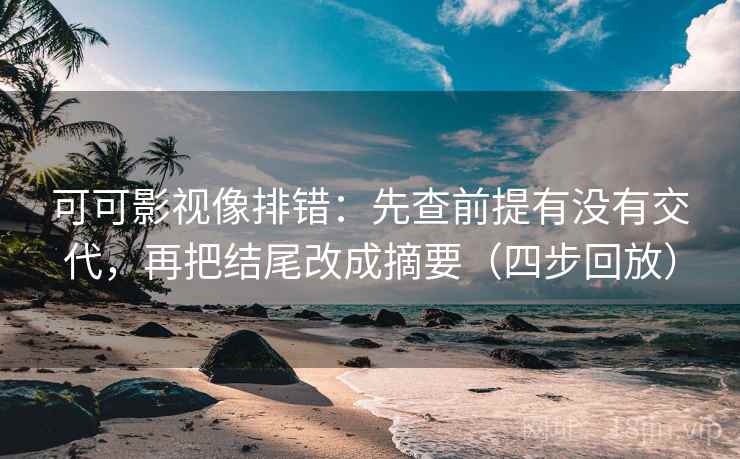 可可影视像排错:先查前提有没有交代,再把结尾改成摘要(四步回放) 可可影视像排错:先查前提有没有交代,再把结尾改成摘要(四步回放)
