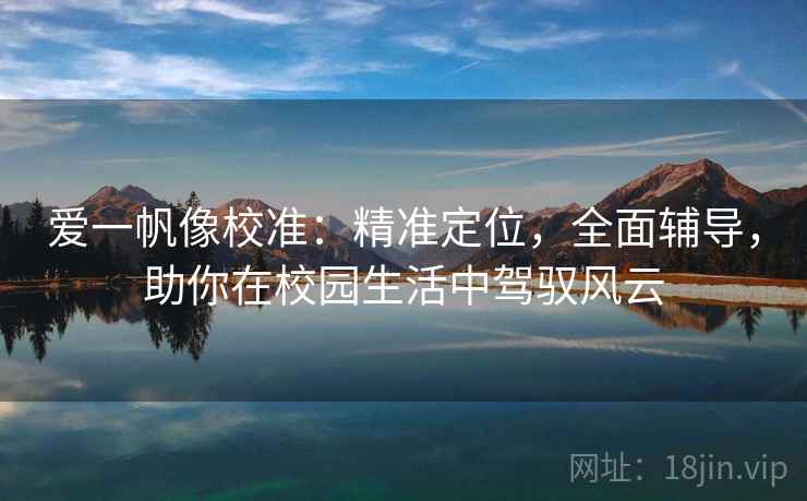 爱一帆像校准:精准定位,全面辅导,助你在校园生活中驾驭风云 爱一帆像校准:精准定位,全面辅导,助你在校园生活中驾驭风云
