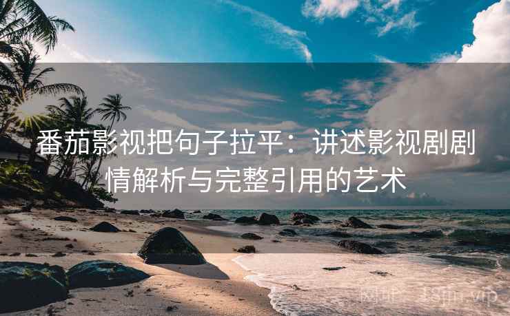 番茄影视把句子拉平:讲述影视剧剧情解析与完整引用的艺术 番茄影视把句子拉平:讲述影视剧剧情解析与完整引用的艺术