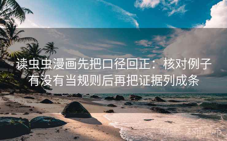 读虫虫漫画先把口径回正:核对例子有没有当规则后再把证据列成条 读虫虫漫画先把口径回正:核对例子有没有当规则后再把证据列成条
