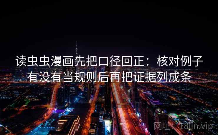 读虫虫漫画先把口径回正:核对例子有没有当规则后再把证据列成条 读虫虫漫画先把口径回正:核对例子有没有当规则后再把证据列成条