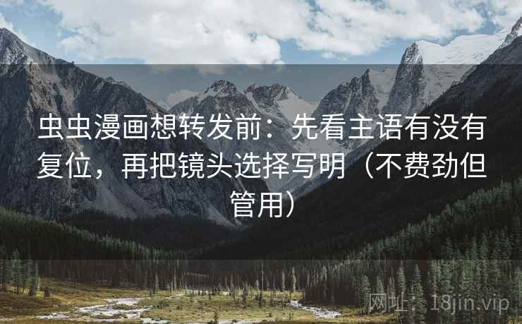虫虫漫画想转发前:先看主语有没有复位,再把镜头选择写明(不费劲但管用) 虫虫漫画想转发前:先看主语有没有复位,再把镜头选择写明(不费劲但管用)