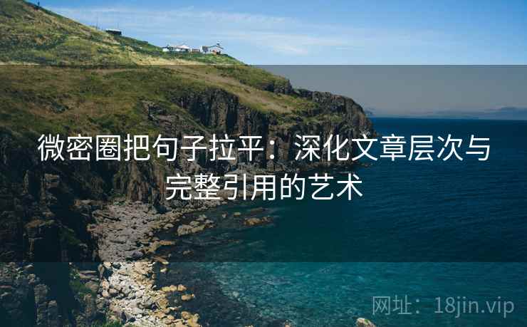 微密圈把句子拉平:深化文章层次与完整引用的艺术 微密圈把句子拉平:深化文章层次与完整引用的艺术