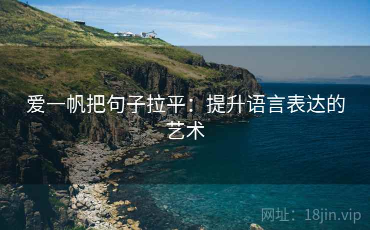 爱一帆把句子拉平:提升语言表达的艺术 爱一帆把句子拉平:提升语言表达的艺术